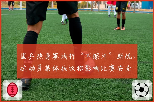 国乒热身赛试行“不擦汗”新规，运动员集体抗议称影响比赛安全