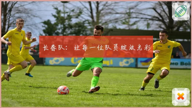 长春队:让每一位队员绽放光彩