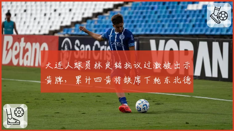 大连人球员林良铭抗议过激被出示黄牌,累计四黄将缺席下轮东北德比