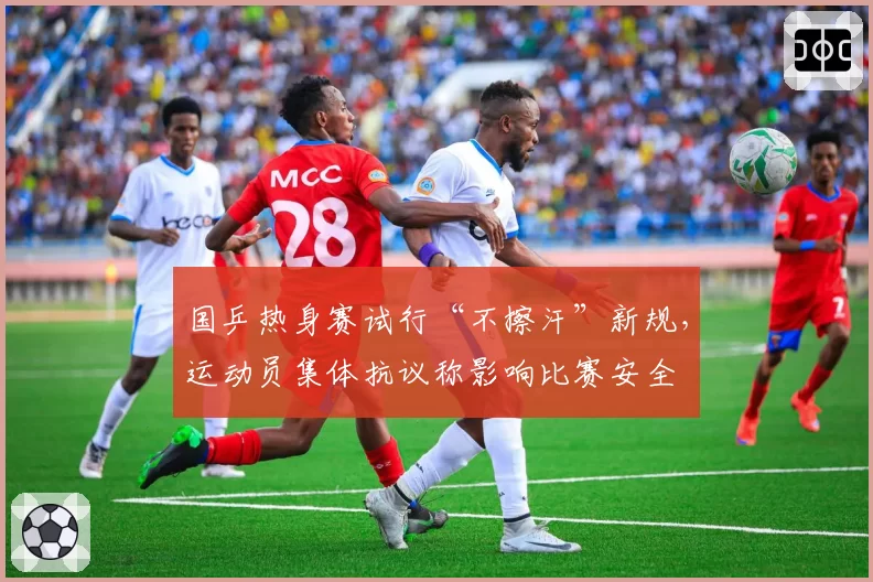 国乒热身赛试行“不擦汗”新规，运动员集体抗议称影响比赛安全