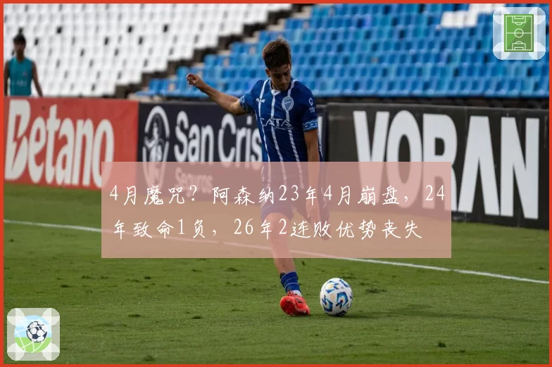 4月魔咒？阿森纳23年4月崩盘，24年致命1负，26年2连败优势丧失