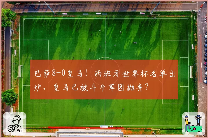 巴萨8-0皇马！西班牙世界杯名单出炉，皇马已被斗牛军团抛弃？