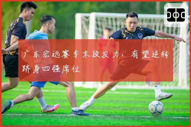 广东宏远赛季末段发力,有望逆转跻身四强席位