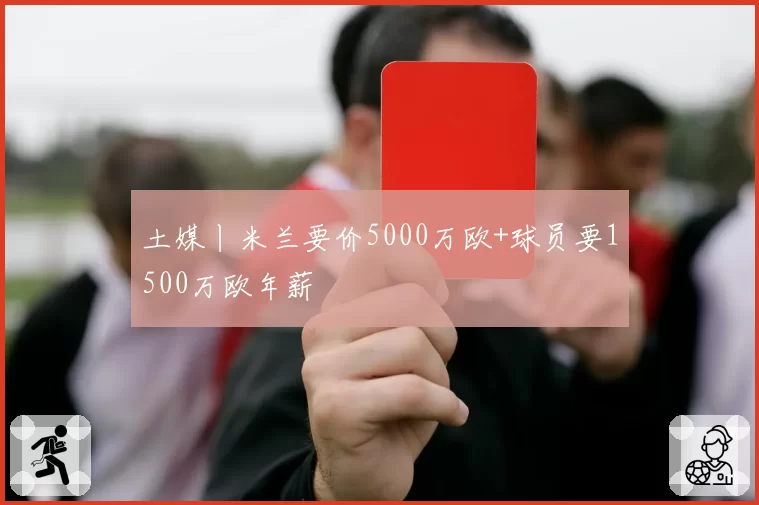 土媒丨米兰要价5000万欧+球员要1500万欧年薪
