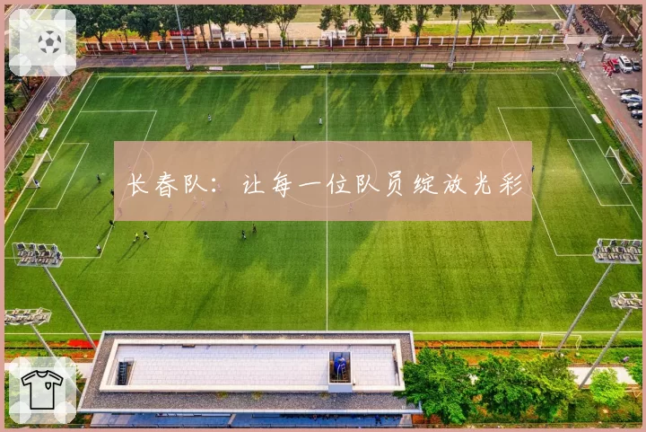 长春队:让每一位队员绽放光彩