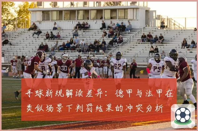 手球新规解读差异：德甲与法甲在类似场景下判罚结果的冲突分析