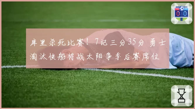 库里杀死比赛！7记三分35分 勇士淘汰快船将战太阳争季后赛席位