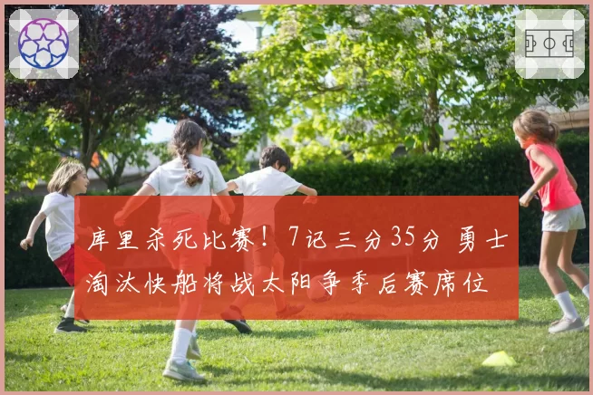 库里杀死比赛！7记三分35分 勇士淘汰快船将战太阳争季后赛席位