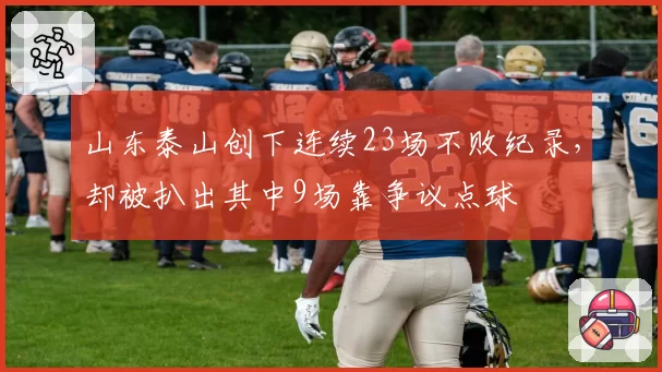 山东泰山创下连续23场不败纪录，却被扒出其中9场靠争议点球