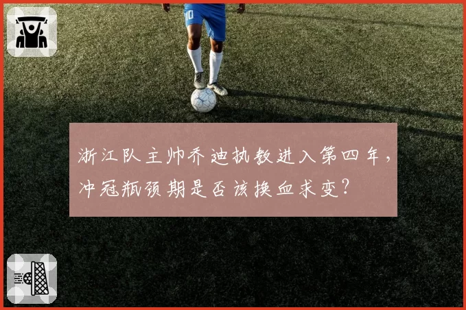 浙江队主帅乔迪执教进入第四年，冲冠瓶颈期是否该换血求变？
