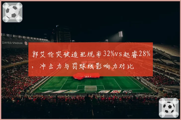 郭艾伦突破造犯规率32%vs赵睿28%，冲击力与罚球线影响力对比