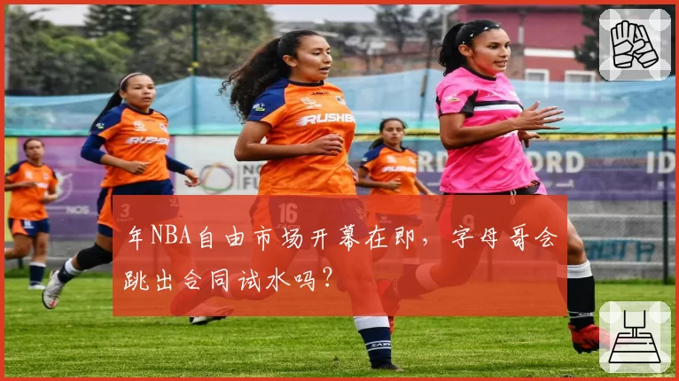 年NBA自由市场开幕在即，字母哥会跳出合同试水吗？