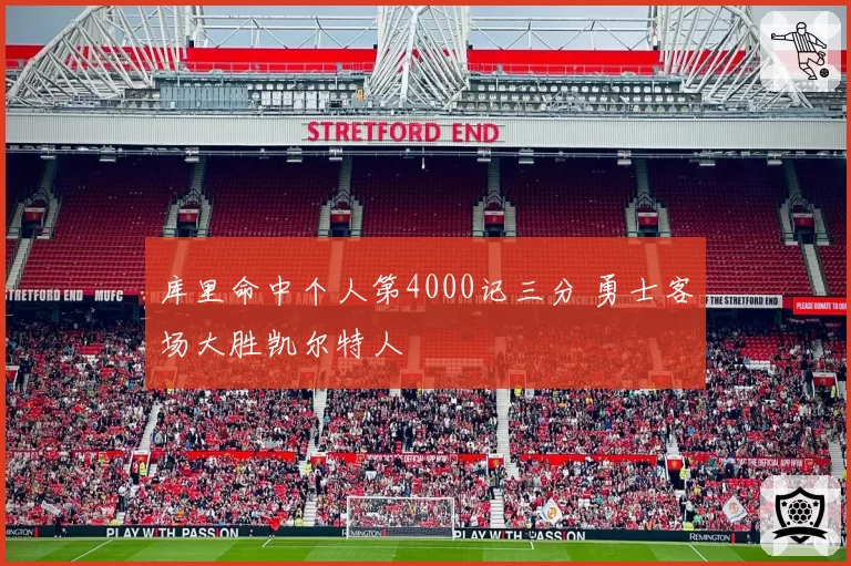 库里命中个人第4000记三分 勇士客场大胜凯尔特人