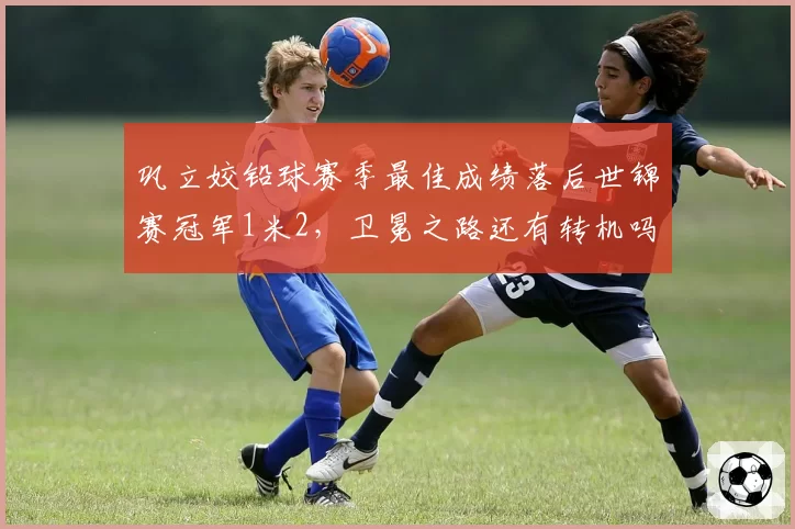巩立姣铅球赛季最佳成绩落后世锦赛冠军1米2，卫冕之路还有转机吗？