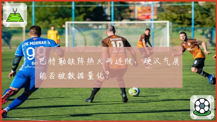 巴特勒缺阵热火两连败，硬汉气质能否被数据量化？