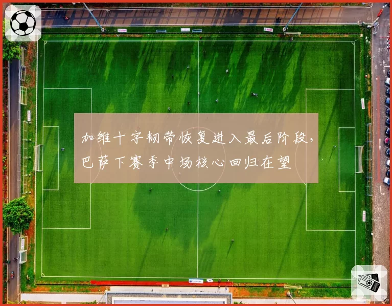 加维十字韧带恢复进入最后阶段,巴萨下赛季中场核心回归在望