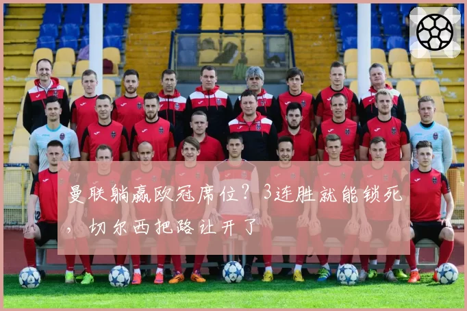 曼联躺赢欧冠席位?3连胜就能锁死,切尔西把路让开了