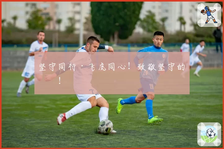 坚守同行·飞虎同心！致敬坚守的你！