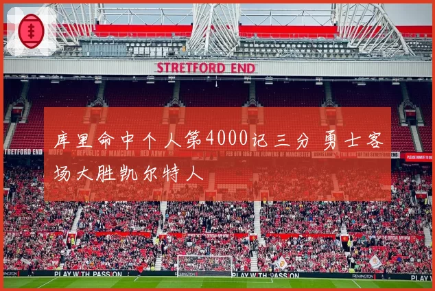 库里命中个人第4000记三分 勇士客场大胜凯尔特人